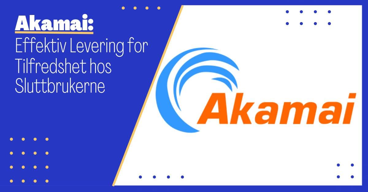 Akamai: Effektivisering av Internett-trafikk for en Bedre Digital Opplevelse