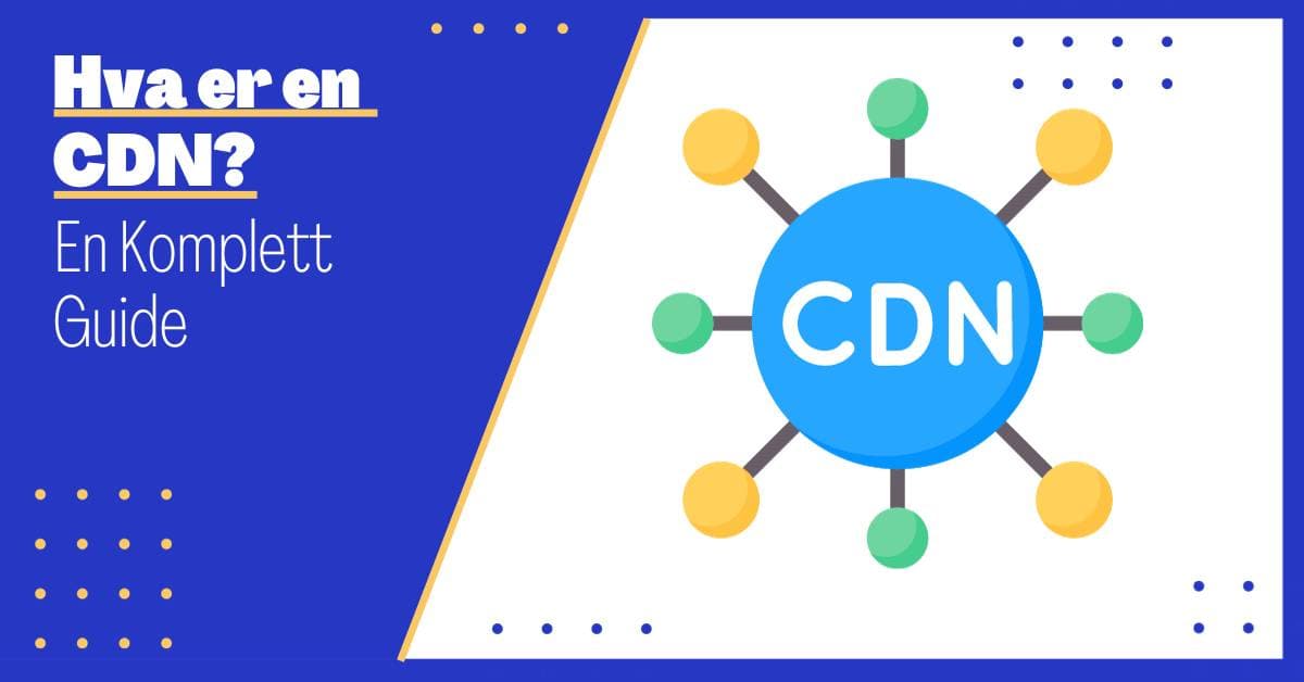 Hva er en CDN? En Komplett Guide til Content Delivery Nettverk
