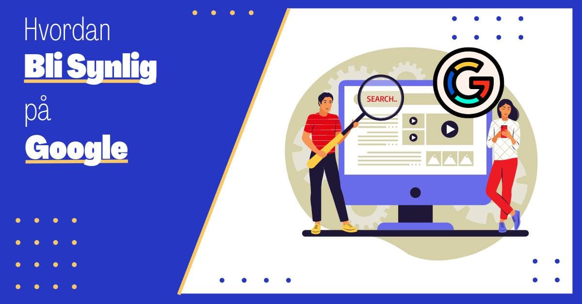 Hvordan Bli Synlig på Google: Lag Innhold som Besøkende og Søkemotorene Elsker