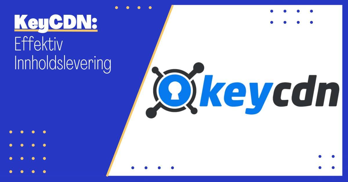 KeyCDN: Den Ultimative Guiden til Effektiv Innholdslevering